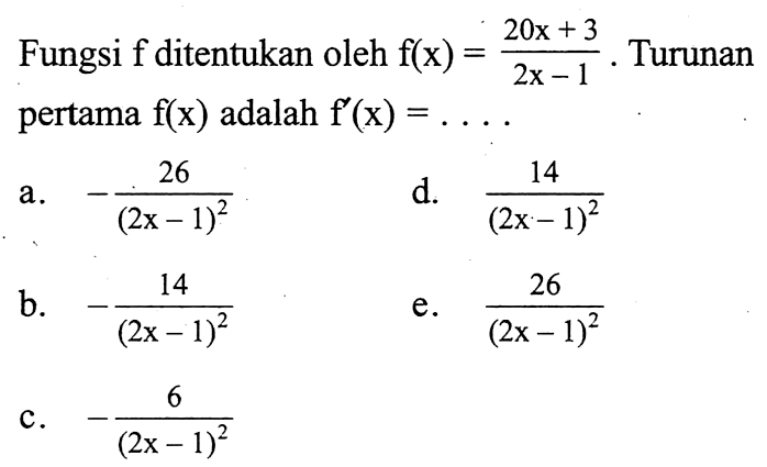 Fungsi f ditentukan oleh f(x)=(20x+3)/(2x-1). Turunan pertama f(x) adalah f'(x)=.... 