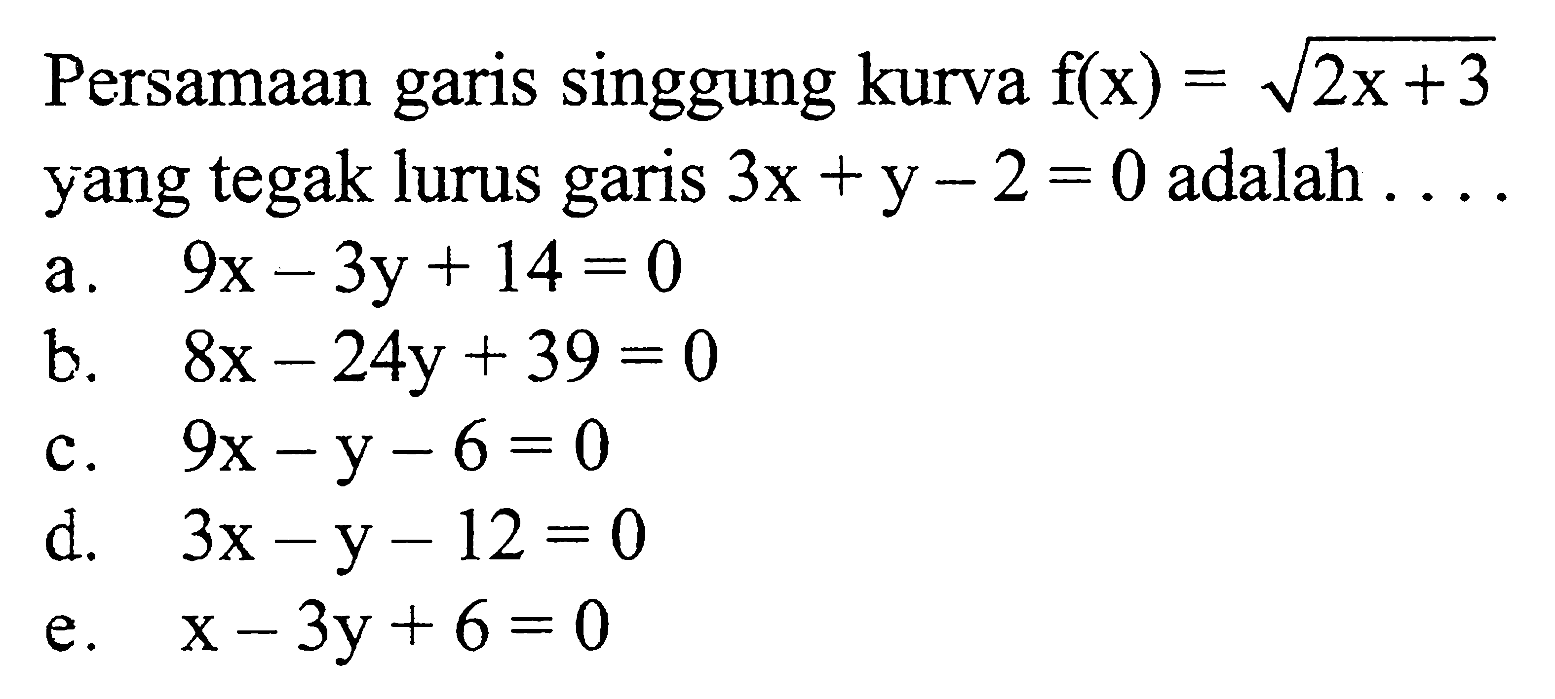 Persamaan garis singgung kurva f(x)=akar(2x+3) yang tegak lurus garis 3x+y-2=0 adalah ...