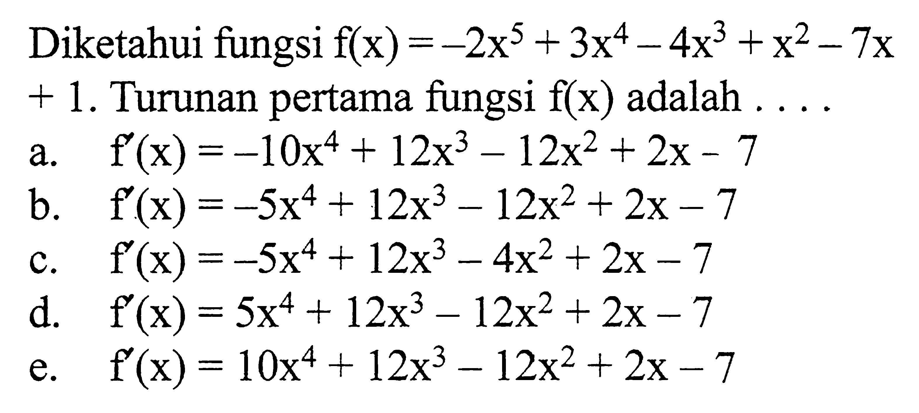 Diketahui fungsi  f(x)=-2x^5+3x^4-4x^3+x^2-7x+1 . Turunan pertama fungsi  f(x)  adalah .... 