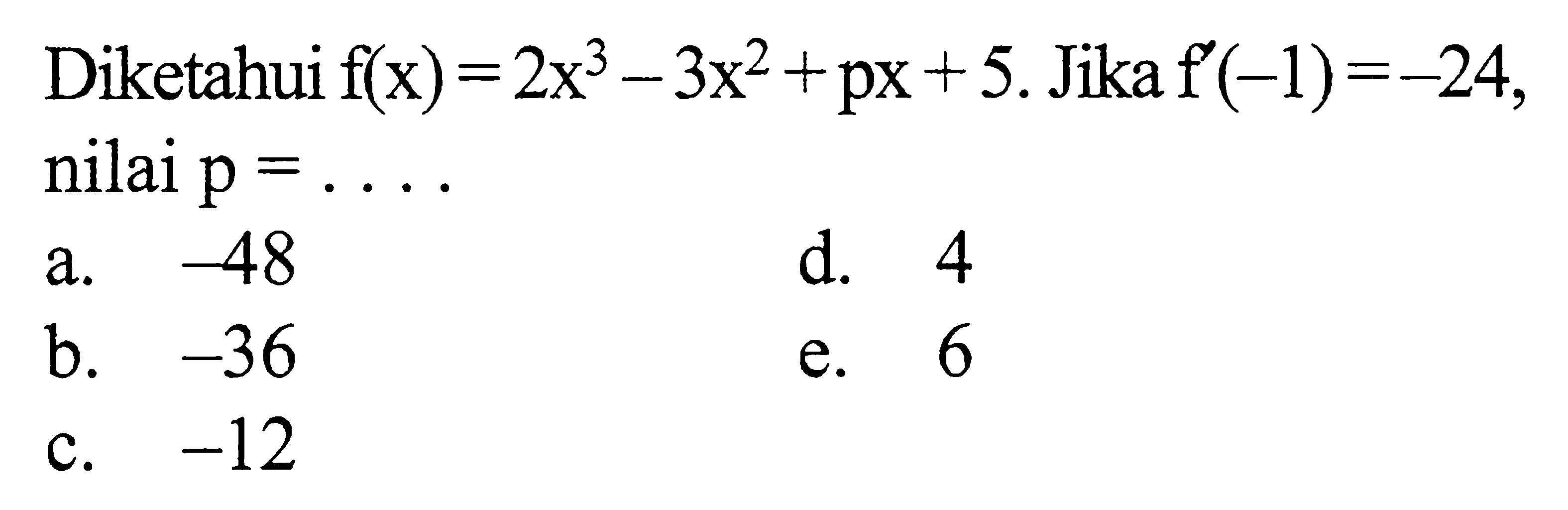 Diketahui  f(x)=2x^3-3x^2+px+5. Jika  f'(-1)=-24, nilai p=.... 
