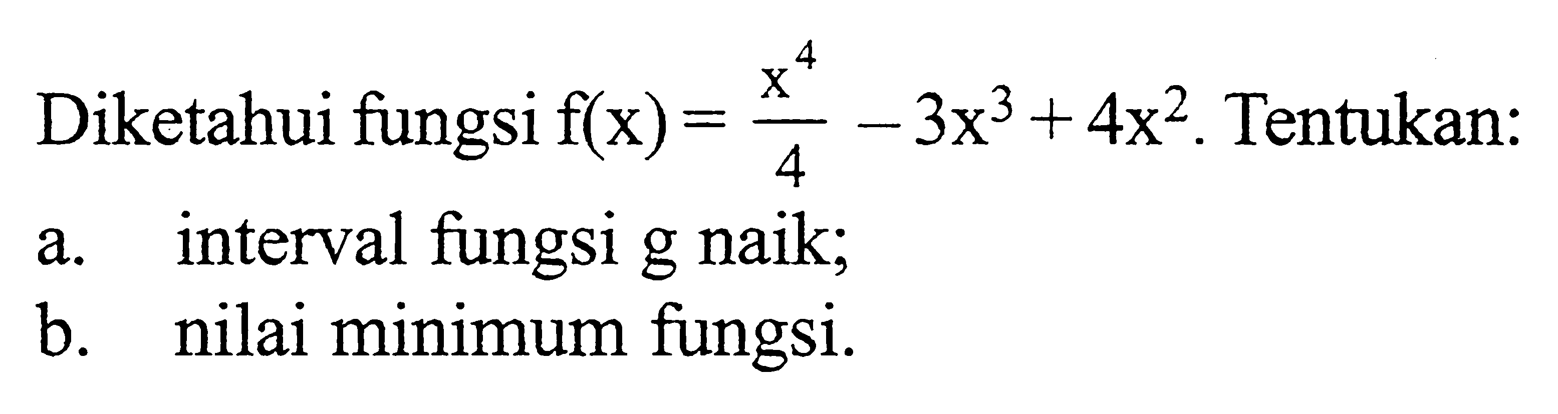 Diketahui fungsi  f(x)=x^4/4-3x^3+4x^2. Tentukan:a. interval fungsi g naik; b. nilai minimum fungsi. 