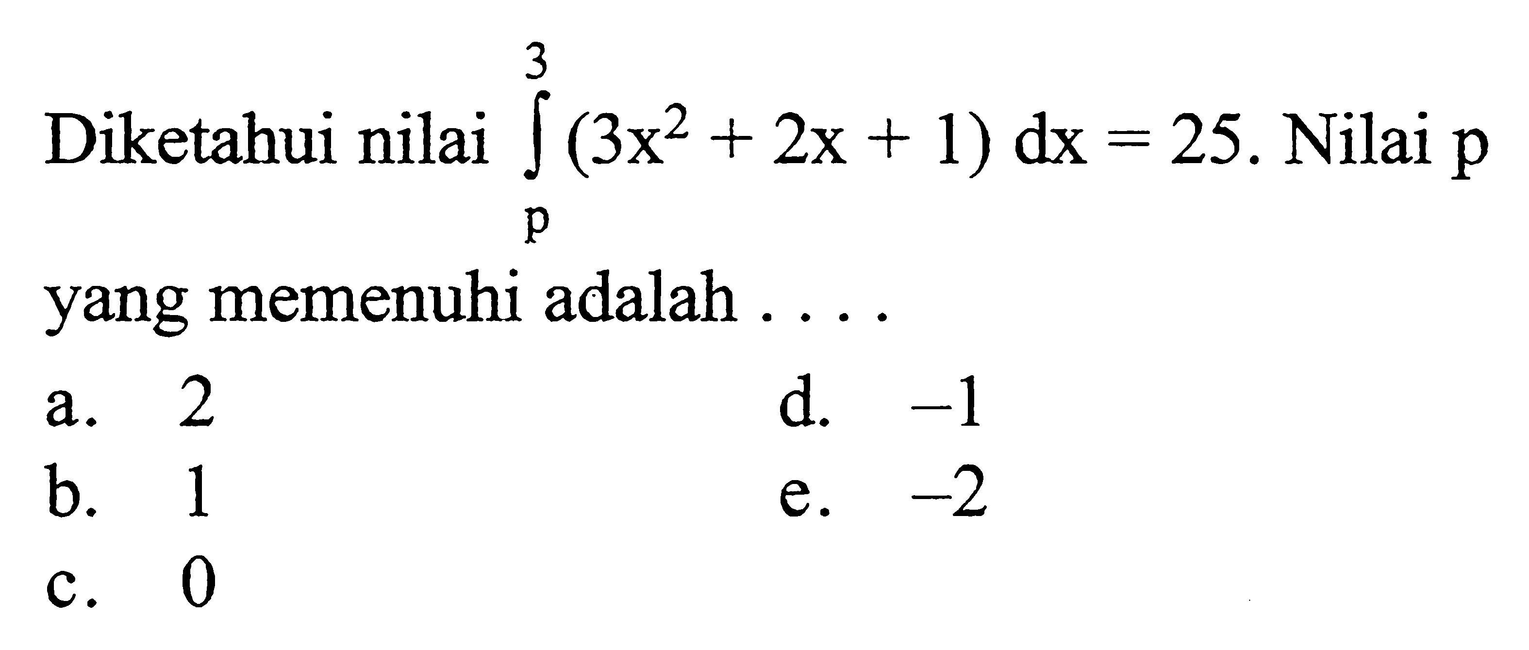 Diketahui nilai integral p 3 (3 x^2+2x+1) dx=25. Nilai p yang memenuhi adalah ...
