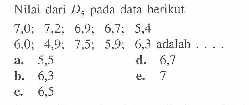 Nilai dari D5 pada data berikut 7,0; 7,2; 6,9; 6,7; 5,4 6,0; 4,9; 7,5; 5,9; 6,3 adalah ....