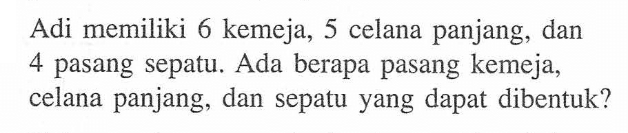 Adi memiliki 6 kemeja, 5 celana panjang, dan 4 pasang sepatu. Ada berapa pasang kemeja, celana panjang, dan sepatu yang dapat dibentuk?