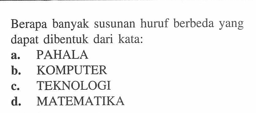 Berapa banyak susunan huruf berbeda yang dapat dibentuk dari kata:a. PAHALAb. KOMPUTERc. TEKNOLOGId. MATEMATIKA