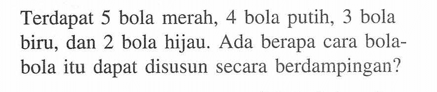 Terdapat 5 bola merah, 4 bola putih, 3 bola biru, dan 2 bola hijau. Ada berapa cara bolabola itu dapat disusun secara berdampingan?