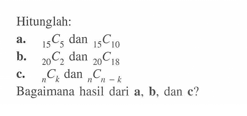 Hitunglah:
a.   15C5 dan 15C10 
b.   20C2 dan 20C18 
c.   nCk dan nC(n-k) 
Bagaimana hasil dari  a, b, dan  c?