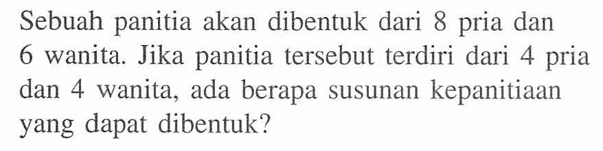Sebuah panitia akan dibentuk dari 8 pria dan 6 wanita. Jika panitia tersebut terdiri dari 4 pria dan 4 wanita, ada berapa susunan kepanitiaan yang dapat dibentuk?