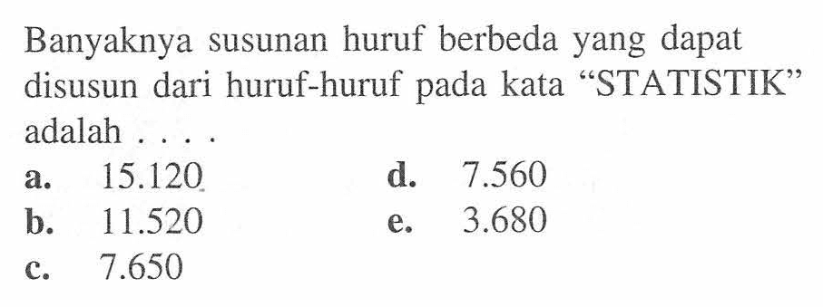 Banyaknya susunan huruf berbeda yang dapat disusun dari huruf-huruf pada kata 'STATISTIK' adalah . . . .
