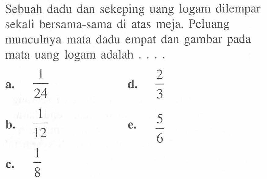 Sebuah dadu dan sekeping uang logam dilempar sekali bersama-sama di atas meja. Peluang munculnya mata dadu empat dan gambar pada mata uang logam adalah ....
