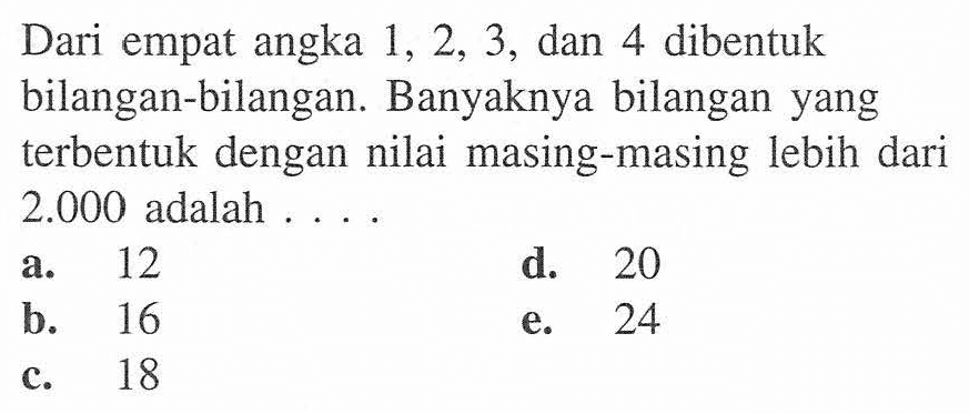 Dari empat angka 1, 2, 3, dan 4 dibentuk bilangan-bilangan. Banyaknya bilangan yang terbentuk dengan nilai masing-masing lebih dari 2.000 adalah ... .