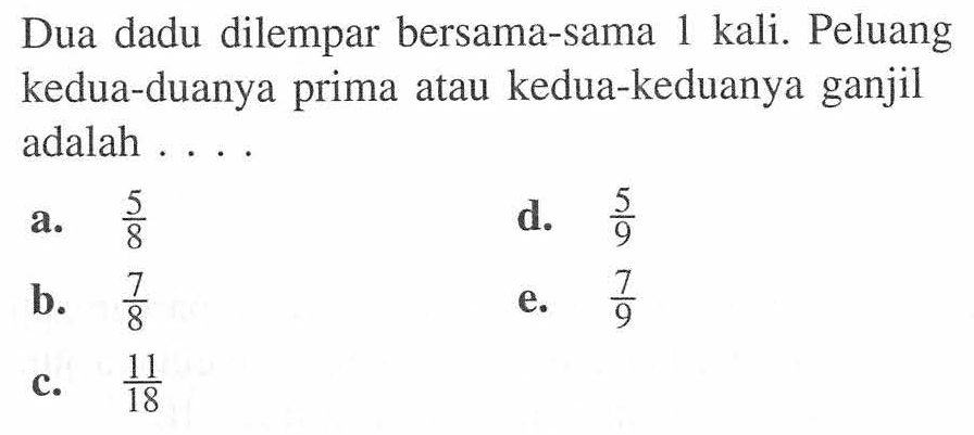 Dua dadu dilempar bersama-sama 1 kali. Peluang kedua-duanya prima atau kedua-keduanya ganjil adalah .... 