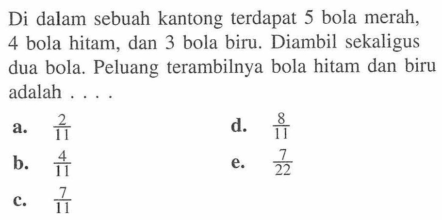 Di dalam sebuah kantong terdapat 5 bola merah, 4 bola hitam, dan 3 bola biru. Diambil sekaligus dua bola. Peluang terambilnya bola hitam dan biru adalah ....