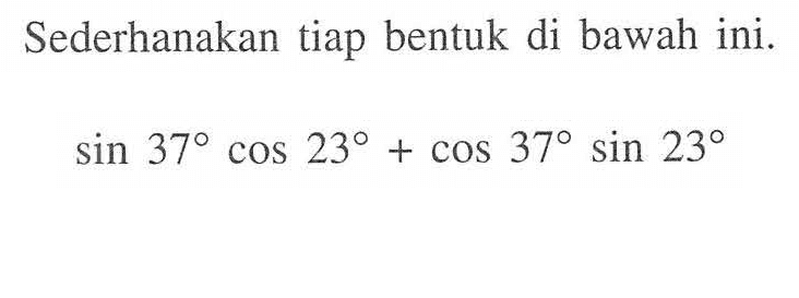 Sederhanakan tiap bentuk di bawah ini. sin 37cos 23+cos 37sin 23