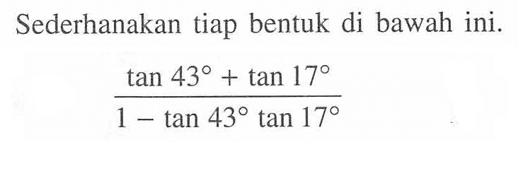 Sederhanakan tiap bentuk di bawah ini. (tan 43+tan 17)/(1-tan 43 tan 17)