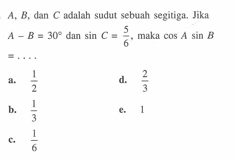 A, B, dan C adalah sudut sebuah segitiga. Jika A-B=30 dan sinC=5/6, maka cosAsinB=....