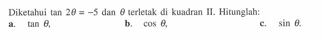 Diketahui tan 2 theta = -5 dan theta terletak di kuadran II. Hitunglah: a. tan theta, b. cos theta, c. sin theta.