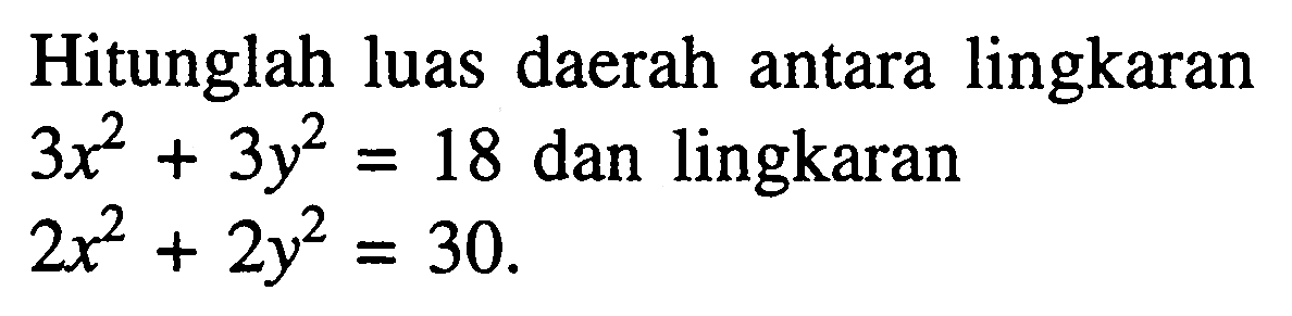 Hitunglah luas daerah antara lingkaran 3x^2+3y^2=18 dan lingkaran 2x^2+2y^2=30. 