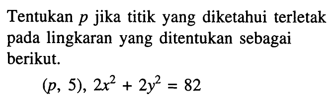 Tentukan p jika titik yang diketahui terletak pada lingkaran yang ditentukan sebagai berikut.(p,5),2x^2+2y^2=82