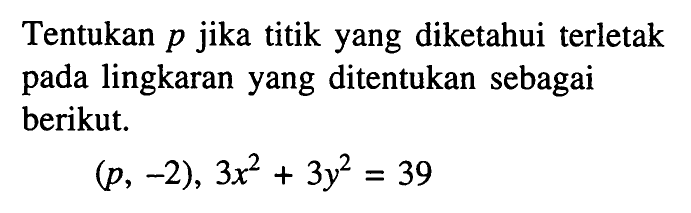 Tentukan  p  jika titik yang diketahui terletak pada lingkaran yang ditentukan sebagai berikut.(p,-2), 3x^2+3y^2=39