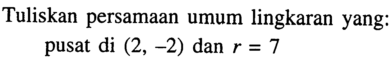 Tuliskan persamaan umum lingkaran yang: pusat di (2,-2) dan r=7 