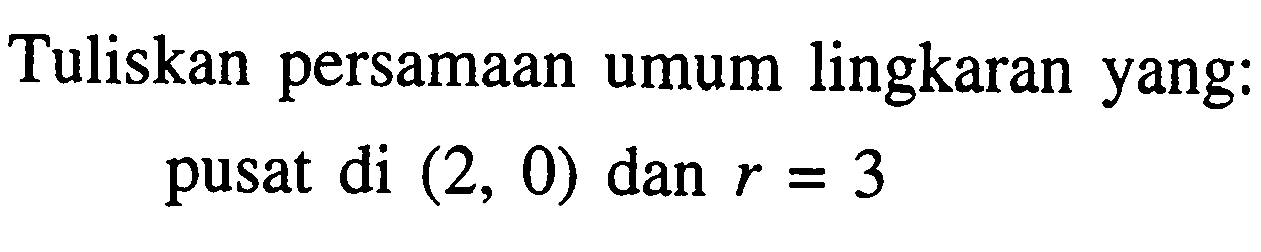 Tuliskan persamaan umum lingkaran yang: pusat di  (2,0)  dan  r=3 