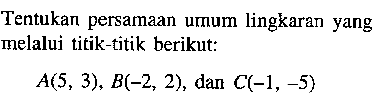 Tentukan persamaan umum lingkaran yang melalui titik-titik berikut: A(5,3), B(-2,2), dan C(-1,-5) 