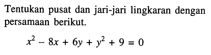 Tentukan pusat dan jari-jari lingkaran dengan persamaan berikut.x^2-8x+6y+y^2+9=0 