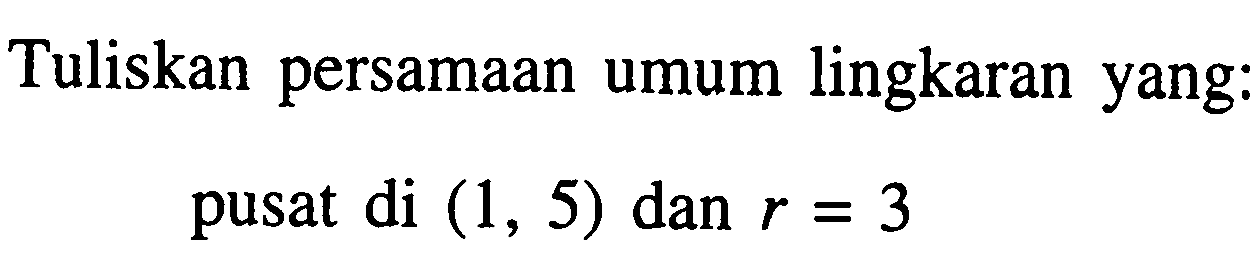 Tuliskan persamaan umum lingkaran yang:pusat di  (1,5)  dan  r=3 