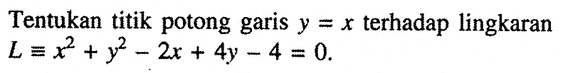 Tentukan titik potong garis y=x terhadap lingkaran L=x^2+y^2-2x+4y-4=0.