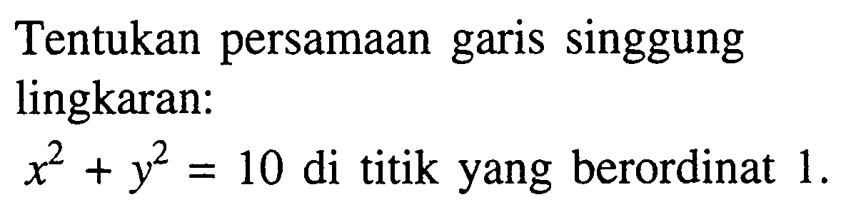 Tentukan persamaan garis singgung lingkaran: x^2+y^2=10  di titik yang berordinat  1 . 