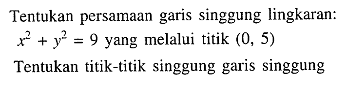 Tentukan persamaan garis singgung lingkaran: x^2+y^2=9 yang melalui titik (0,5) Tentukan titik-titik singgung garis singgung.