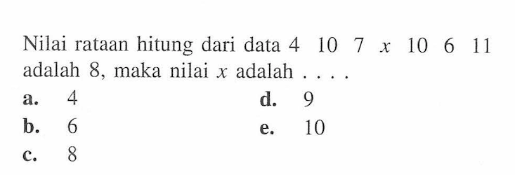 Nilai rataan hitung dari data 4 10 7 x 10 6 11 adalah 8, maka nilai x adalah ...