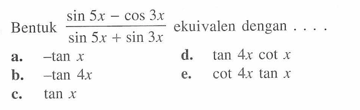 Bentuk (sin(5x)-cos(3x))/(sin(5x)+sin(3x)) ekuivalen dengan ....