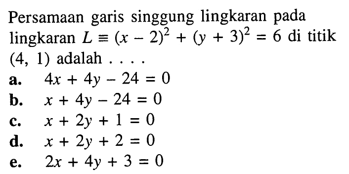 Persamaan garis singgung lingkaran pada lingkaran  L ekuivalen(x-2)^2+(y+3)^2=6  di titik  (4,1)  adalah  ... . 