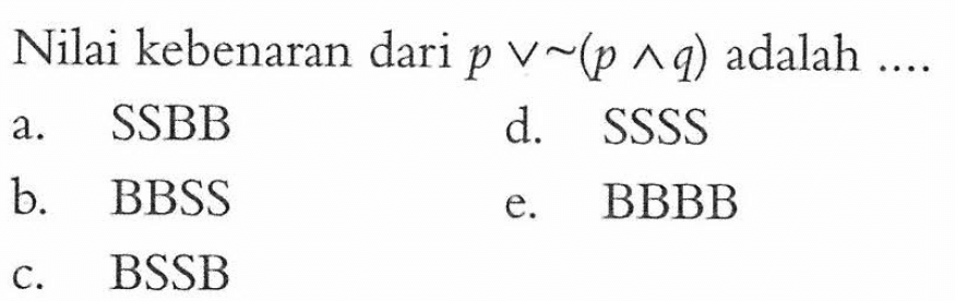 Nilai kebenaran dari  p v ~(p ^ q)  adalah ....