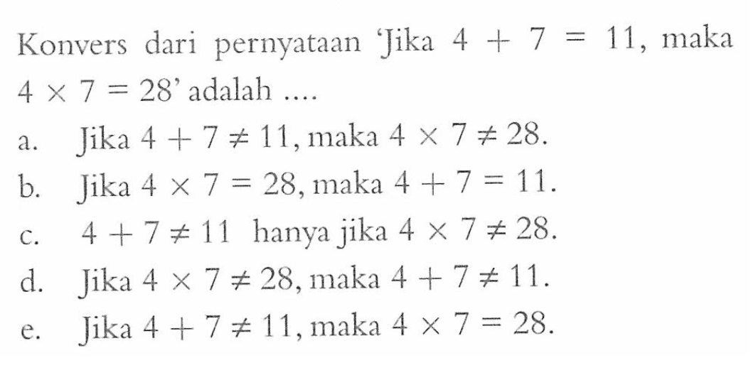 Konvers dari pernyataan 'Jika 4+7=11, maka 4 x 7=28 ' adalah ....