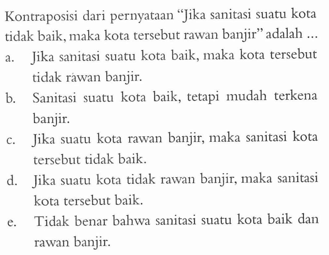 Kontraposisi dari pernyataan 'Jika sanitasi suatu kota tidak baik, maka kota tersebut rawan banjir' adalah ...