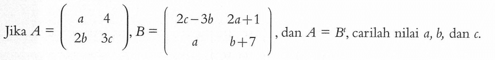 Jika A = (a 4 2b 3c), B = (2c-3b 2a+1 a b+7), dan A=B, carilah nilai a, b, dan c.