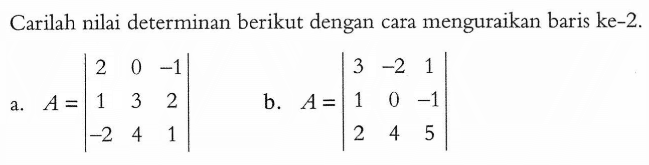 Carilah nilai determinan berikut dengan cara menguraikan baris ke-2. a. A=|2 0 -1 1 3 2 -2 4 1| b. A=|3 -2 1 1 0 -1 2 4 5|