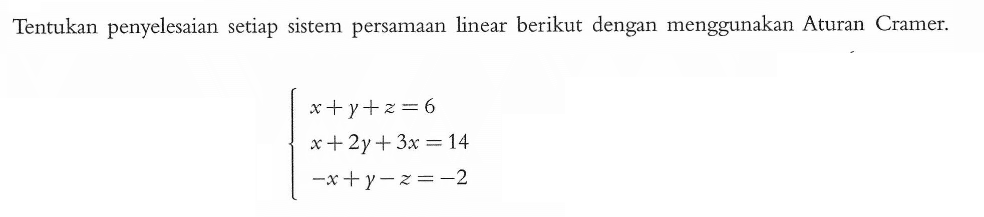 Tentukan penyelesaian setiap sistem persamaan linear berikut dengan menggunakan Aturan Cramer. x+y+z=6 x+2y+3x=14 -x+y-z=-2