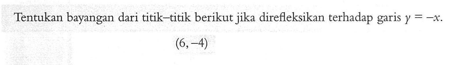 Tentukan bayangan dari titik-titik berikut jika direfleksikan terhadap garis Y =-x (6,-4)