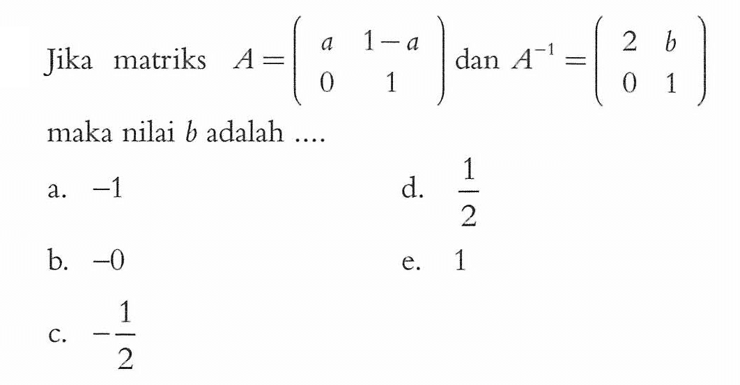 Jika matriks A=(a 1-a 0 1) dan A^(-1)=(2 b 0 1) maka nilai b adalah ....