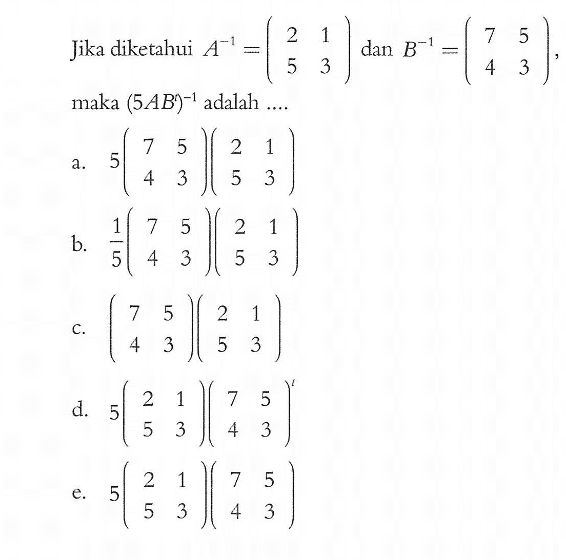 Jika diketahui A^-1=(2 1 5 3) dan B^-1=(7 5 4 3), maka (5AB)^-1 adalah ....