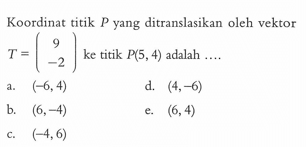 Koordinat titik P yang ditranslasikan oleh vektor T=(9 -2) ke titik P(5, 4) adalah....