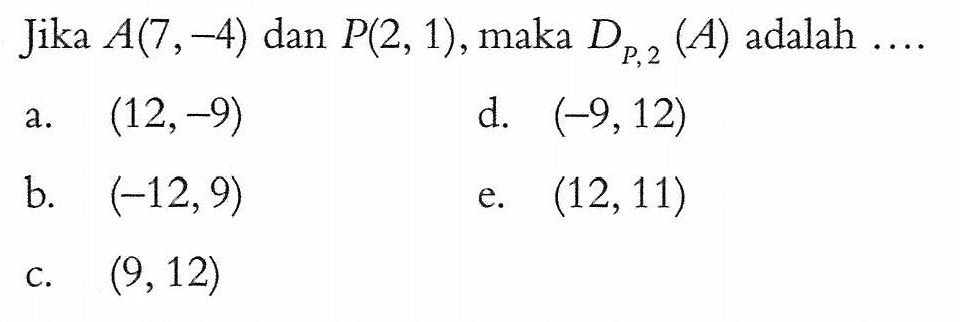 Jika A(7, -4) dan P(2, 1), maka DP,2 (A) adalah....