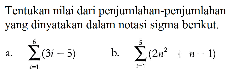 Tentukan nilai dari penjumlahan-penjumlahan yang dinyatakan dalam notasi sigma berikut.a.  sigma i=1 6(3i-5) b.  sigma i=1 5(2n^2+n-1) 