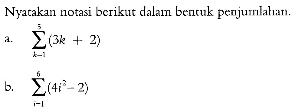 Nyatakan notasi berikut dalam bentuk penjumlahan.a. sigma k=1 5(3k+2) b. sigma i=1 6(4i^2-2) 