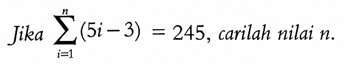 Jika sigma i=1 n (5 i-3)=245, carilah nilai n.