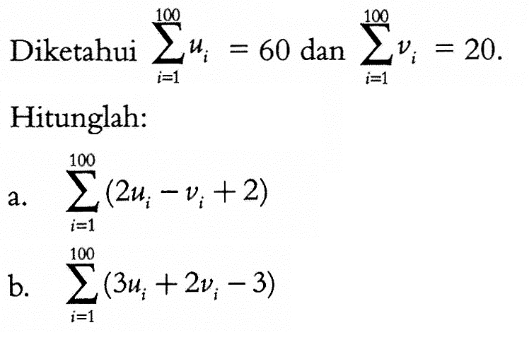 Diketahui sigma i=1 100 ui=60 dan sigma i=1 100 vi=20. Hitunglah: a. sigma i=1 100 (2ui-vi+2) b. sigma i=1 100 (3ui+2vi-3)  